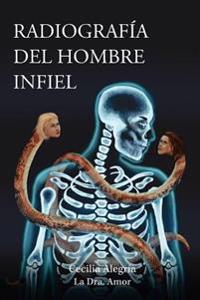 Radiografia del Hombre Infiel: Cómo Detectarlo Para No Caer En Su Trampa... O Cómo Salirse de Su Trampa... ¡a Tiempo!