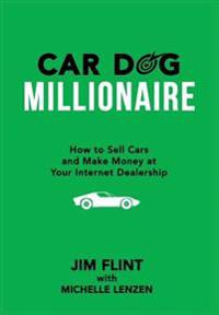Car Dog Millionaire: How to Sell Cars and Make Money at Your Internet Dealership