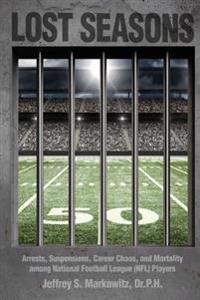 Lost Seasons: Arrests, Suspensions, Career Chaos, and Mortality Among National Football League (NFL) Players