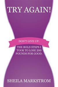 Try Again!: Don't Give Up: The Bold Steps I Took to Lose 200 Pounds for Good.