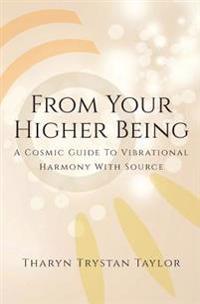 From Your Higher Being: A Cosmic Guide to Vibrational Harmony with Source