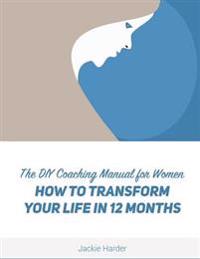 DIY Coaching Manual for Women: How to Transform Your Life in 12 Months