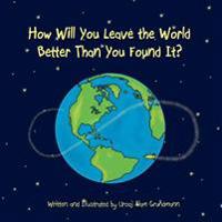 How Will You Leave the World Better Than You Found It?