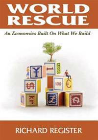 World Rescue: An Economics Built on What We Build (Full Color Version)