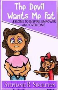 The Devil Wants Me Fat: Lessons to Inspire, Empower and Overcome