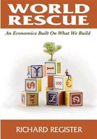 World Rescue: An Economics Built on What We Build (Black and White)