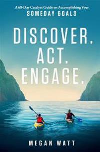 Discover. ACT. Engage.: A 60-Day Catalyst Guide on Accomplishing Your Someday Goals