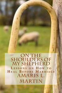 On the Shoulders of My Shepherd: Lessons on How to Heal Before Marriage