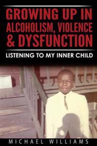 Growing Up in Alcoholism, Violence & Dysfunction: Listening to My Inner Child