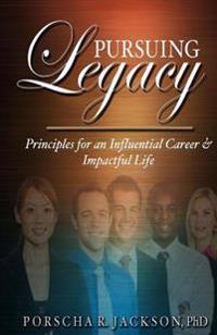 Pursuing Legacy: Principles for an Influential Career & Impactful Life