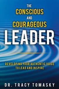 The Conscious and Courageous Leader: Developing Your Authentic Voice to Lead and Inspire