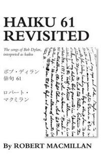 Haiku 61 Revisited: The Songs of Bob Dylan, Interpreted as Haiku