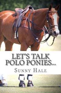 Let's Talk Polo Ponies...: The Facts about Polo Ponies Every Polo Player Should Know