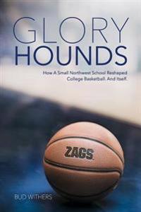 Glory Hounds: How a Small Northwest School Reshaped College Basketball.and Itself.