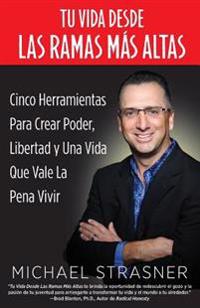 Tu Vida Desde Las Ramas Más Altas: Cinco Herramientas Para Crear Poder, Libertad Y Una Vida Que Valga La Pena Vivir