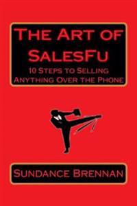 The Art of Salesfu: 10 Steps to Selling Anything Over the Phone