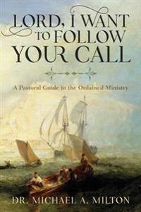 Lord, I Want to Follow Your Call: A Pastoral Guide to the Ordained Ministry