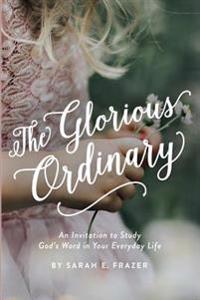 The Glorious Ordinary: An Invitation to Study God's Word in Your Everyday Life