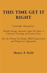 This Time Get It Right: Good-Bye Obamacare: Health Savings Accounts Open the Door to Universal Coverage and Lower Costs