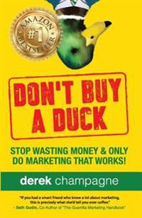 Don't Buy a Duck: Stop Wasting Money & Only Do Marketing That Works