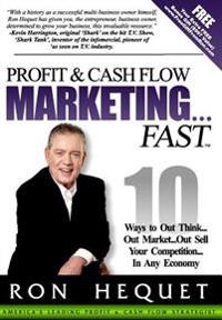 Profit and Cash Flow Marketing...Fast: 10 Ways to Out Think...Out Market...Out Sell Your Competition...in Any Economy