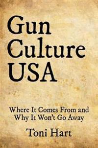 Gun Culture USA: Where It Comes from and Why It Won't Go Away