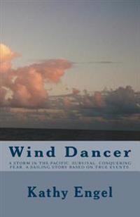 Wind Dancer: A Storm in the Pacific. Survival. Conquering Fear. a Sailing Story Based on True Events.