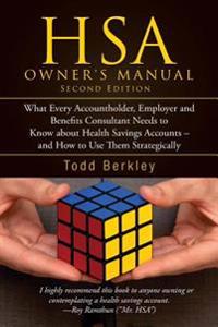 Hsa Owners Manual: What Every Accountholder, Employer and Benefits Consultant Needs to Know about Health Savings Accounts - And How to Us