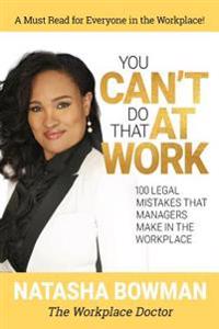 You Can't Do That at Work: 100 Legal Mistakes That Managers Make in the Workplace