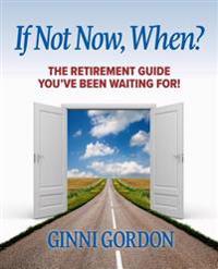 If Not Now, When?: The Retirement Guide You've Been Waiting for