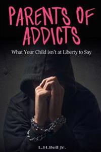 Parents of Addicts: What Your Child Isn't at Liberty to Say