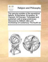 The genuine epistles of the apostolical fathers, St Barnabas, St Ignatius, St Clement, St Polycarp, Translated and published, with a large preliminary discourse by William, late Lord Archbishop of Canterbury The fourth ed