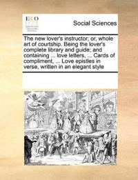 Bokomslag för "The New Lover's Instructor; Or, Whole Art of Courtship. Being the Lover's Complete Library and Guide; And Containing ... Love Letters, ... Cards of Compliment, ... Love Epistles in Verse, Written in an Elegant Style"