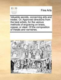 Valuable secrets, concerning arts and trades. Or, Approved directions from the best artists, for the various methods of engraving on brass, copper, or steel. Of the composition of metals and varnishes.