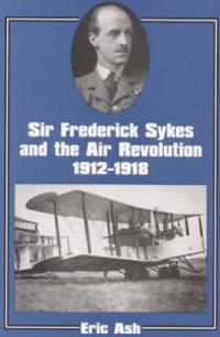Sir Frederick Sykes and the Air Revolution 1912-1918
