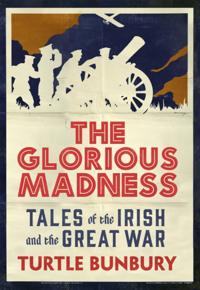 Glorious Madness - Tales of the Irish and the Great War