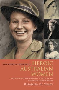 Complete Book of Heroic Australian Women: Twenty-one Pioneering Women Whose Stories Changed History