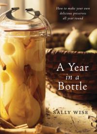 Year in a Bottle: How to Make Your Own Delicious Preserves All Year Ro und
