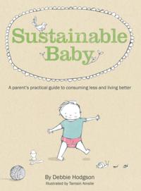 Sustainable Baby: A Parent's Practical Guide to Consuming Less and Livin g Better