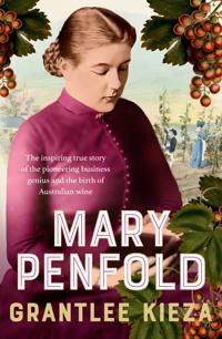 Mary Penfold: The true story of the great Australian winemaker, from the bestselling award-winning author of SISTER VIV and MR AND MRS GOULD