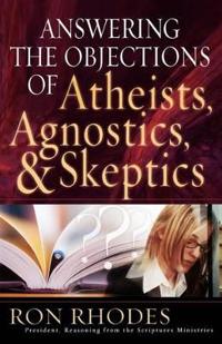 Answering the Objections of Atheists, Agnostics, and Skeptics