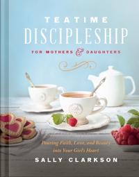 Teatime Discipleship for Mothers and Daughters