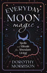 Everyday Moon Magic: Spells & Rituals for Abundant Living