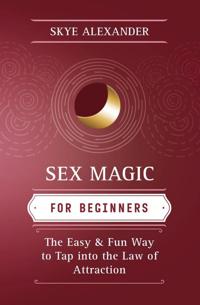Sex Magic for Beginners: The Easy & Fun Way to Tap Into the Law of Attraction