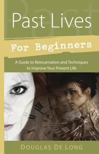 Past lives for beginners - a guide to reincarnation and techniques to impro