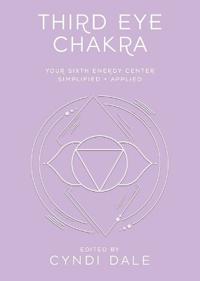 Third Eye Chakra: Your Sixth Energy Center Simplified and Applied