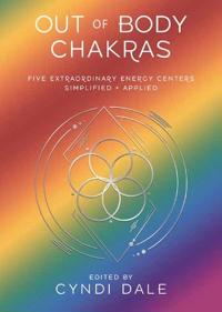Out-Of-Body Chakras: Five Extraordinary Energy Centers Simplified & Applied