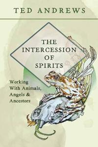 The Intercession of Spirits: Working with Animals, Angels & Ancestors