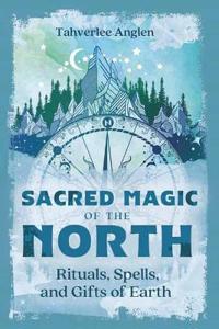 Sacred Magic of the North: Rituals, Spells, and Gifts of Earth