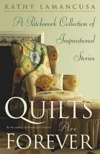 Quilts Are Forever: A Patchwork Collection of Inspiration Stories